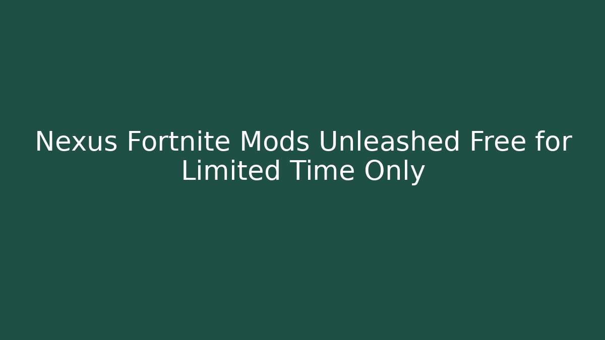 Nexus Fortnite Mods Unleashed Free for Limited Time Only