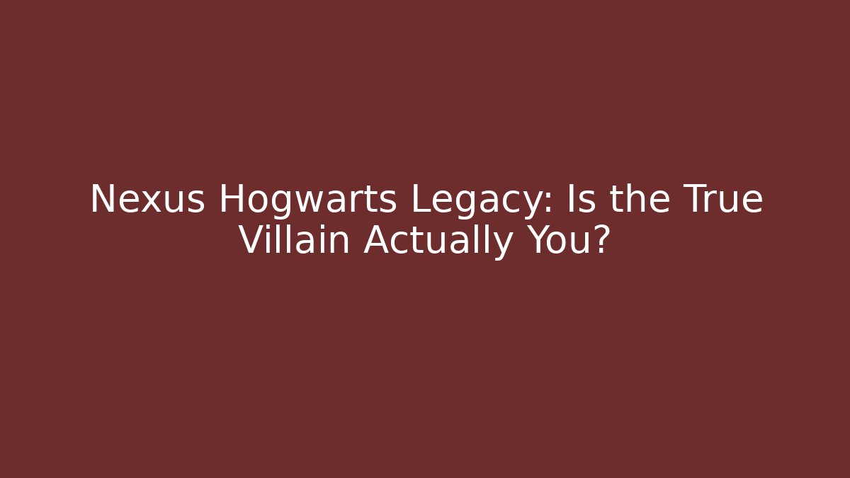 Nexus Hogwarts Legacy: Is the True Villain Actually You?