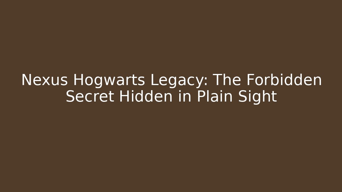 Nexus Hogwarts Legacy: The Forbidden Secret Hidden in Plain Sight