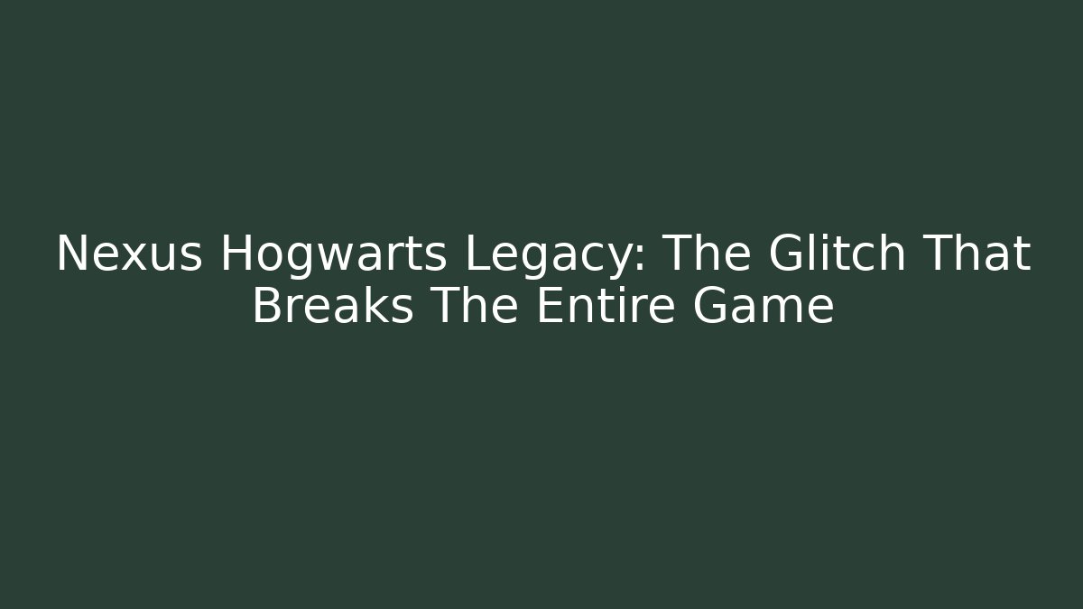 Nexus Hogwarts Legacy: The Glitch That Breaks The Entire Game
