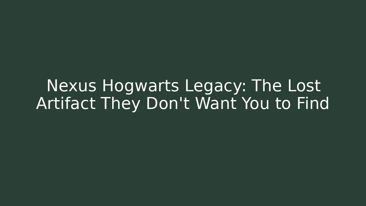 Nexus Hogwarts Legacy: The Lost Artifact They Don't Want You to Find