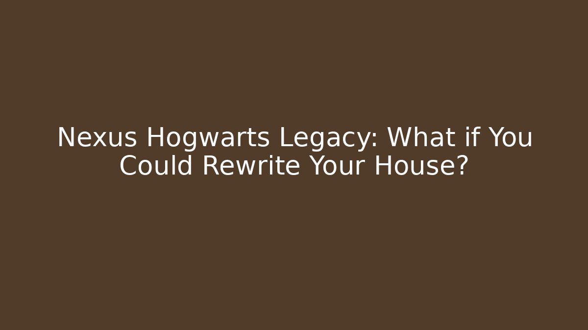 Nexus Hogwarts Legacy: What if You Could Rewrite Your House?