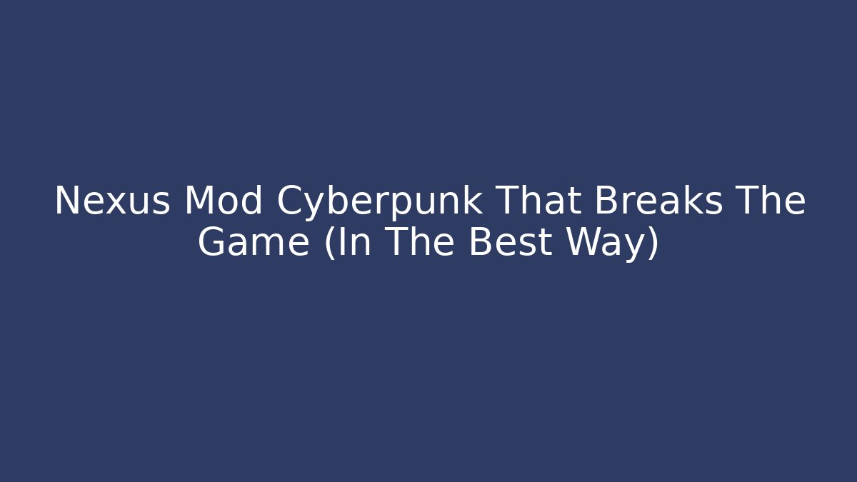 Nexus Mod Cyberpunk That Breaks The Game (In The Best Way)