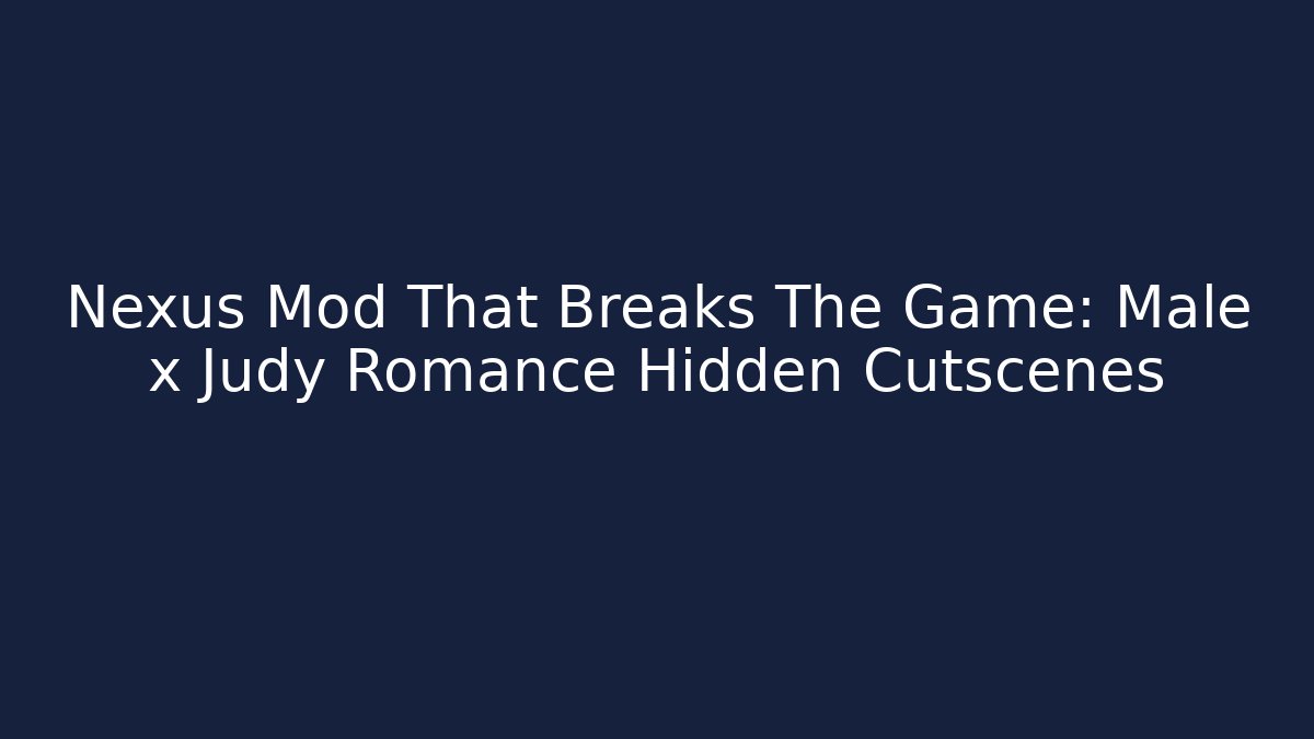 Nexus Mod That Breaks The Game: Male x Judy Romance Hidden Cutscenes