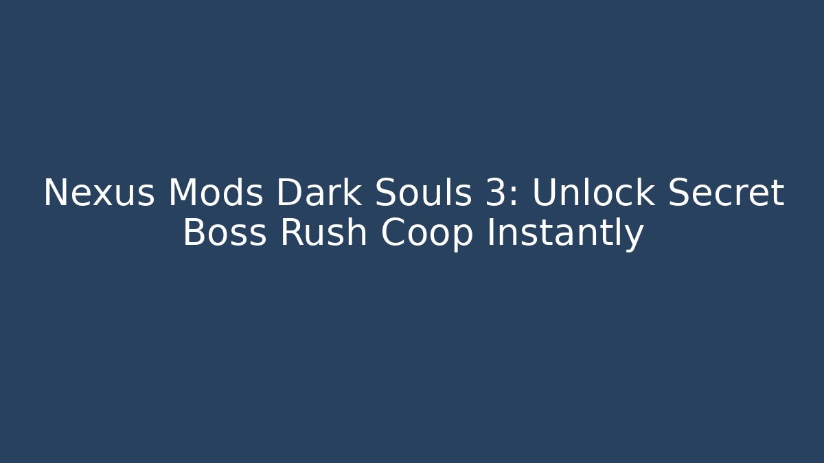 Nexus Mods Dark Souls 3: Unlock Secret Boss Rush Coop Instantly