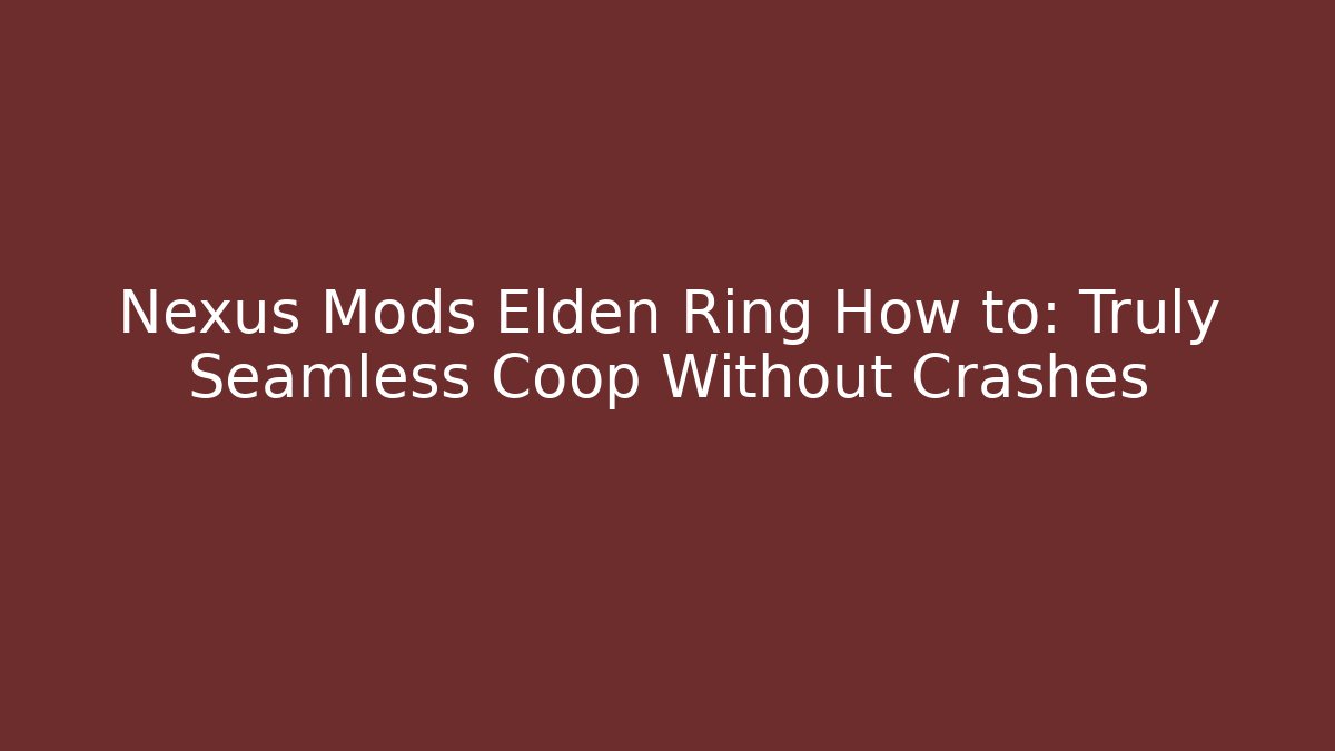 Nexus Mods Elden Ring How to: Truly Seamless Coop Without Crashes