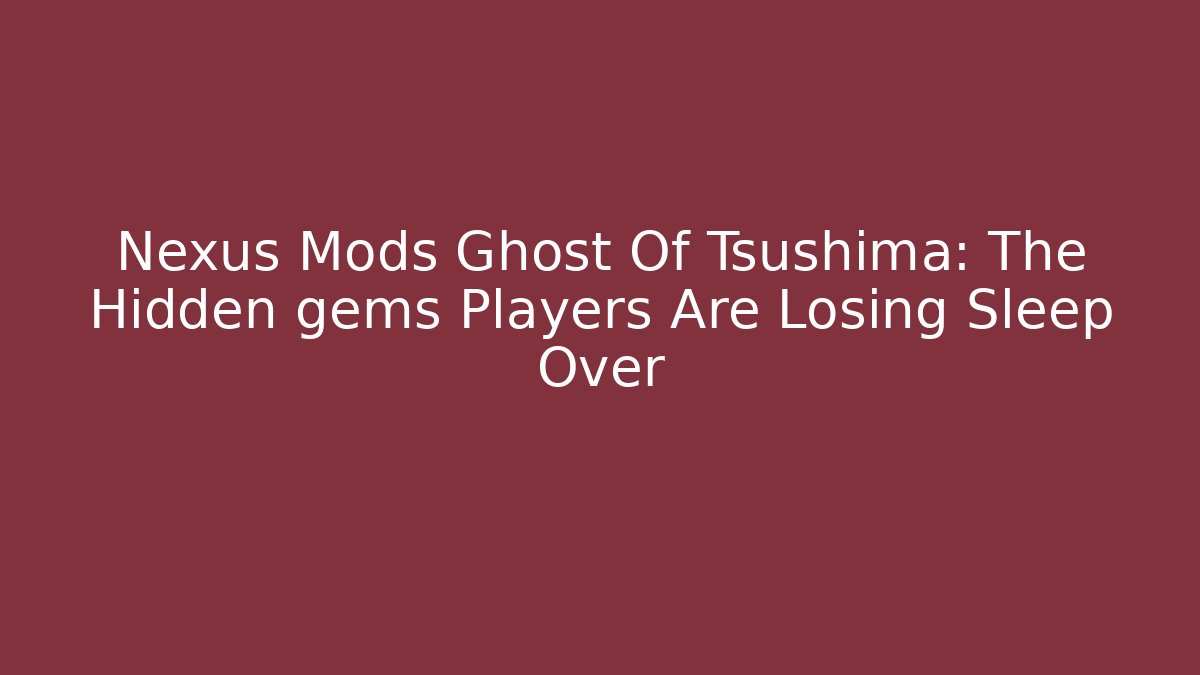 Nexus Mods Ghost Of Tsushima: The Hidden gems Players Are Losing Sleep Over