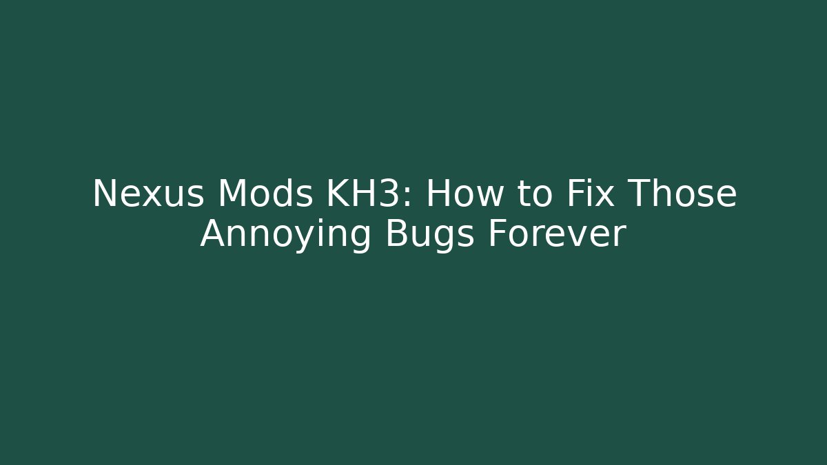 Nexus Mods KH3: How to Fix Those Annoying Bugs Forever
