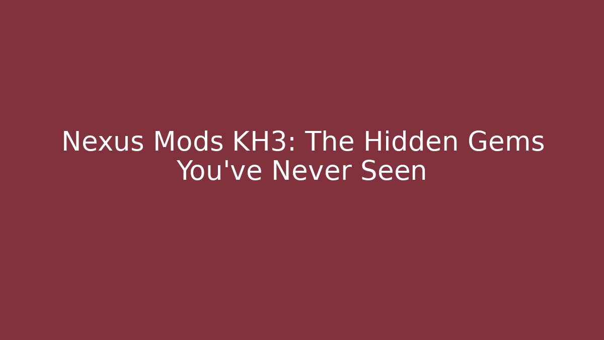 Nexus Mods KH3: The Hidden Gems You’ve Never Seen