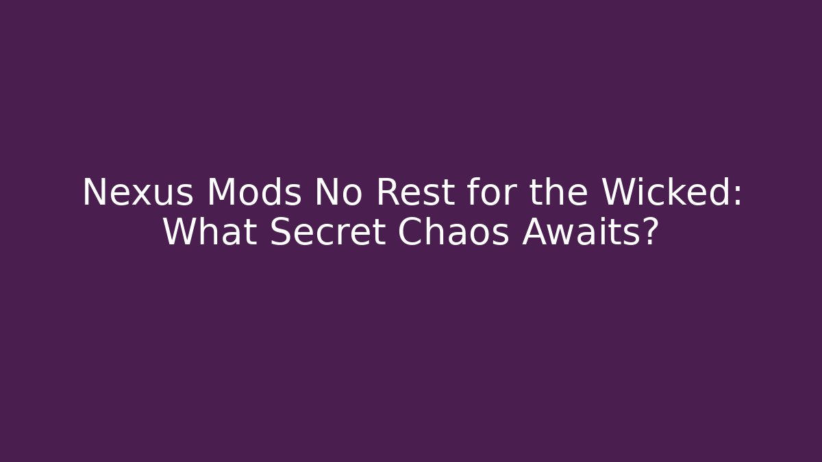 Nexus Mods No Rest for the Wicked: What Secret Chaos Awaits?