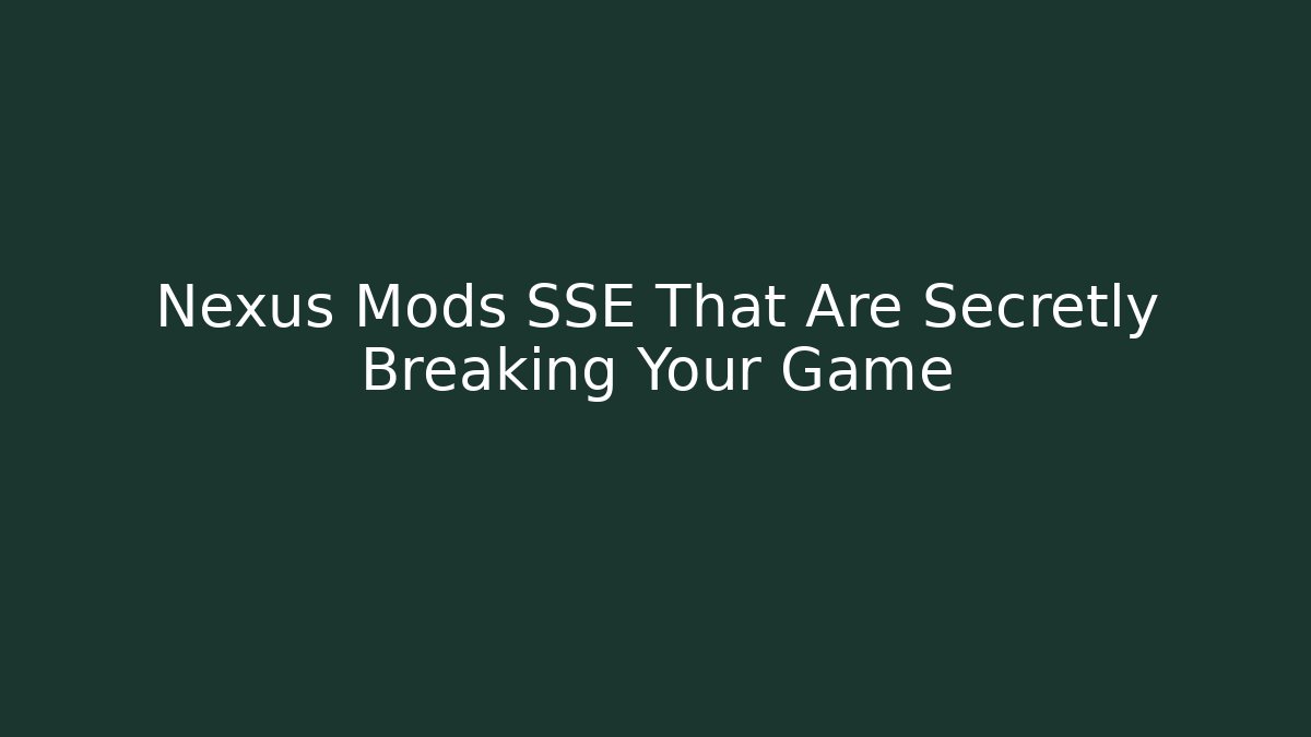 Nexus Mods SSE That Are Secretly Breaking Your Game