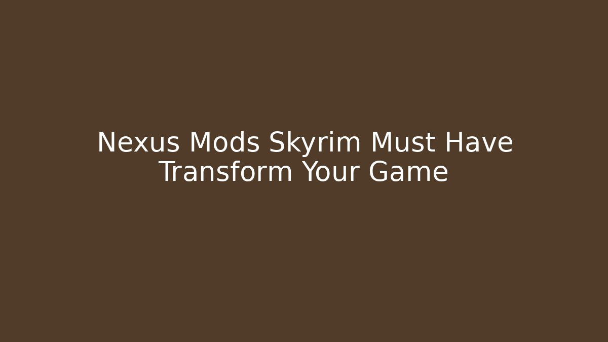 Nexus Mods Skyrim Must Have Transform Your Game