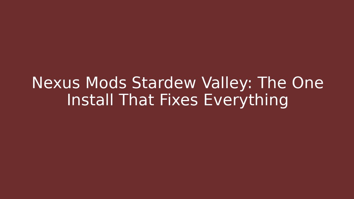 Nexus Mods Stardew Valley: The One Install That Fixes Everything