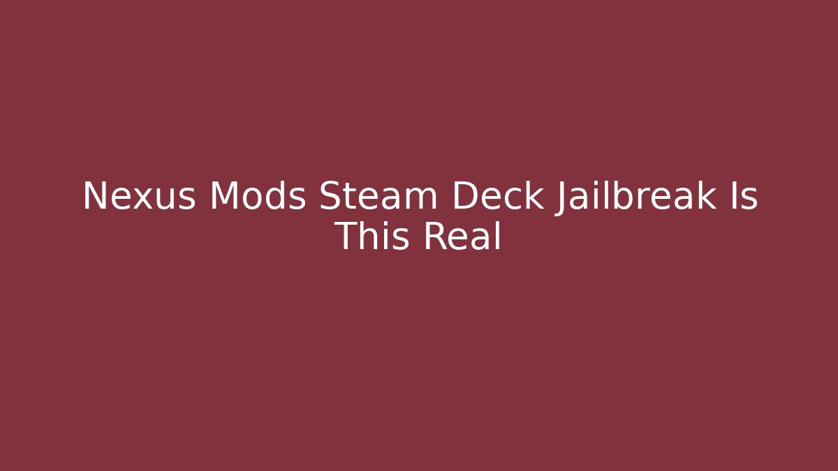 Nexus Mods Steam Deck Jailbreak Is This Real