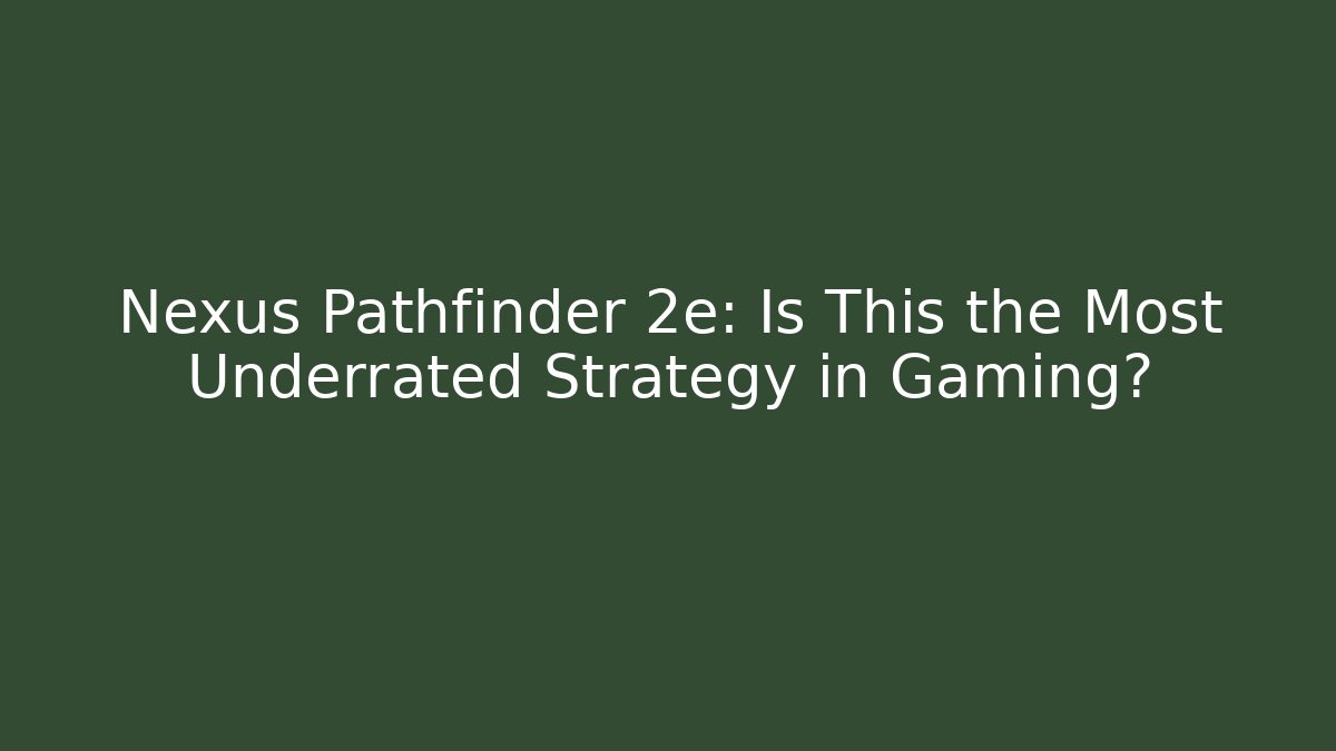 Nexus Pathfinder 2e: Is This the Most Underrated Strategy in Gaming?