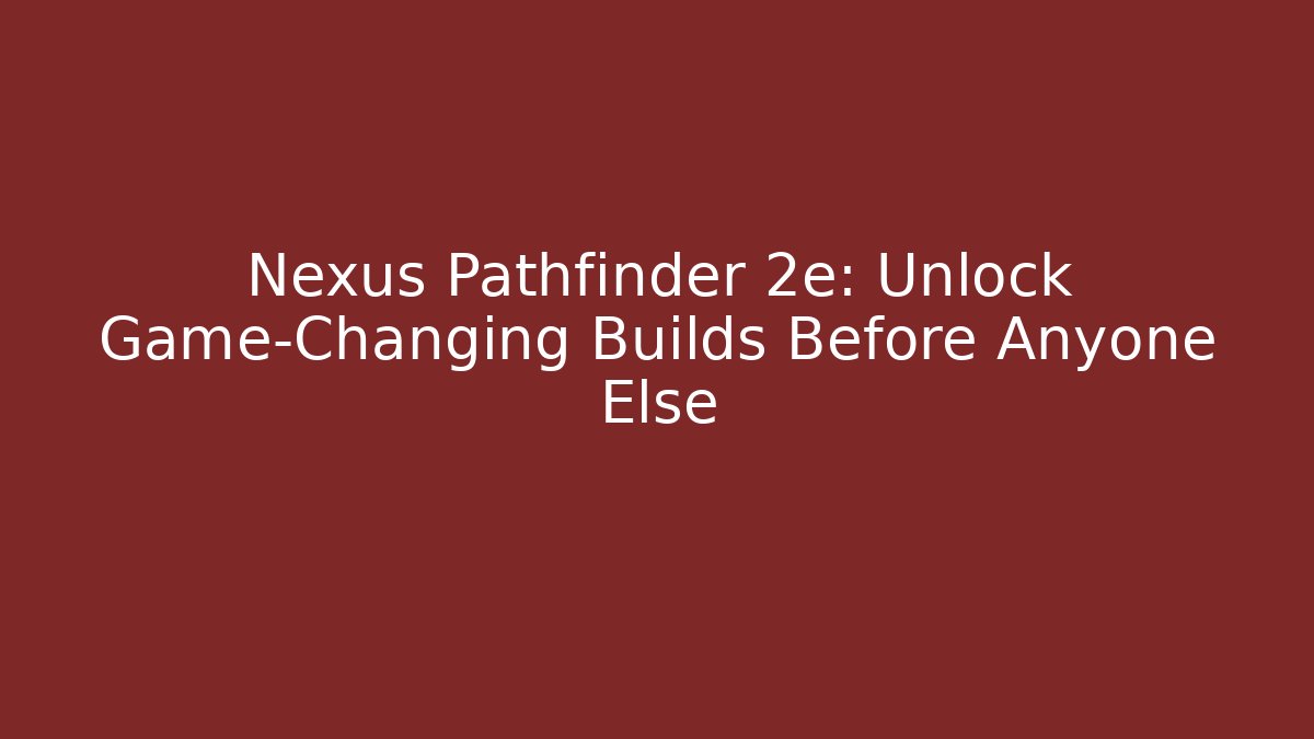 Nexus Pathfinder 2e: Unlock Game-Changing Builds Before Anyone Else