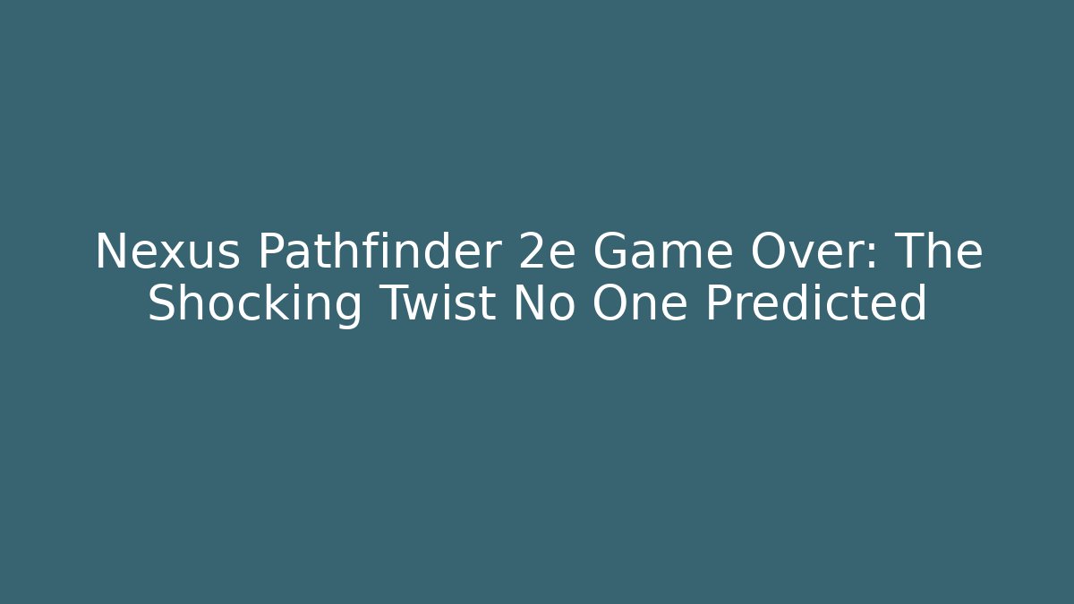 Nexus Pathfinder 2e Game Over: The Shocking Twist No One Predicted