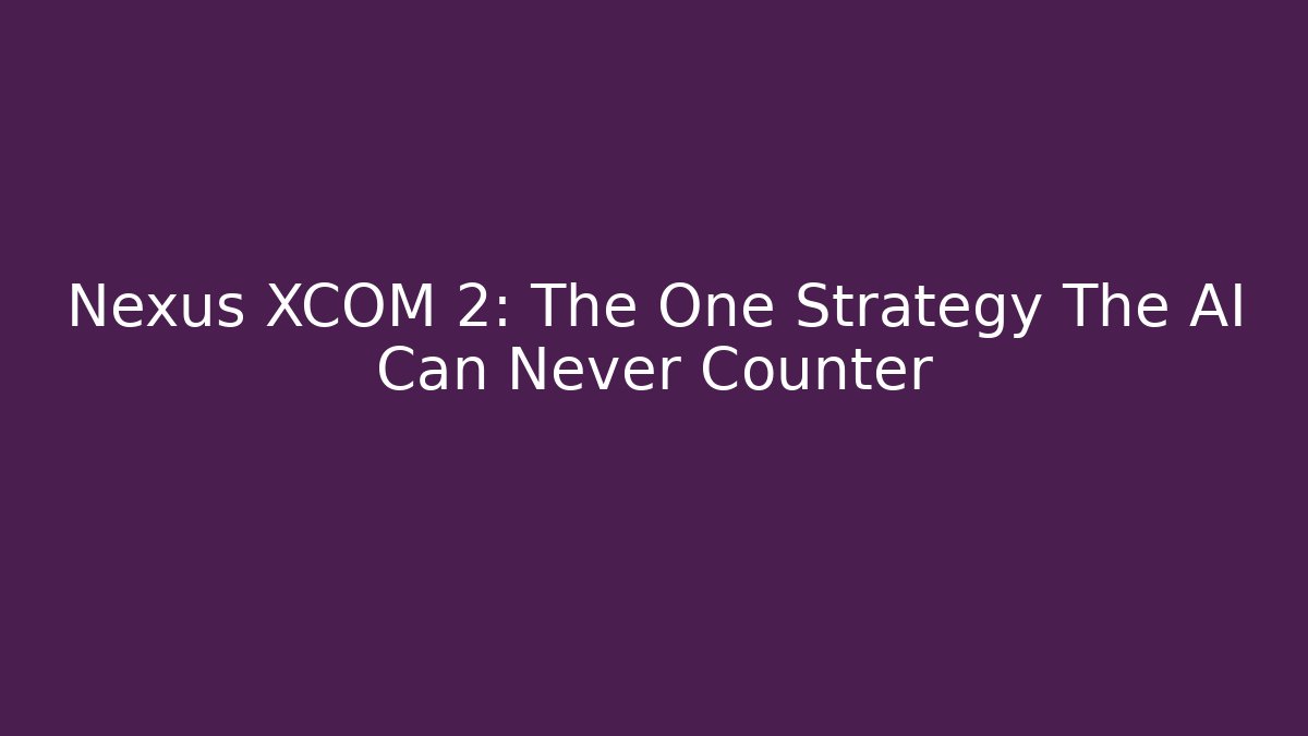 Nexus XCOM 2: The One Strategy The AI Can Never Counter