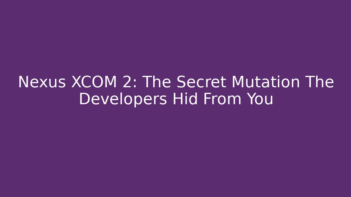 Nexus XCOM 2: The Secret Mutation The Developers Hid From You - Critter Realm