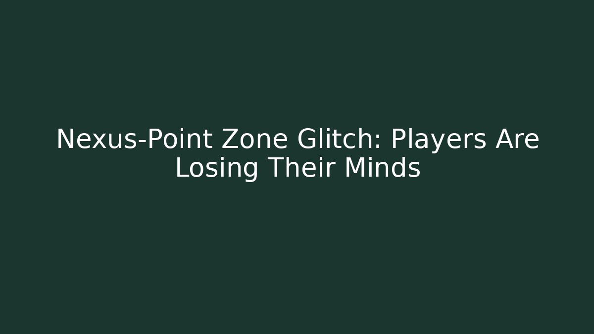 Nexus-Point Zone Glitch: Players Are Losing Their Minds