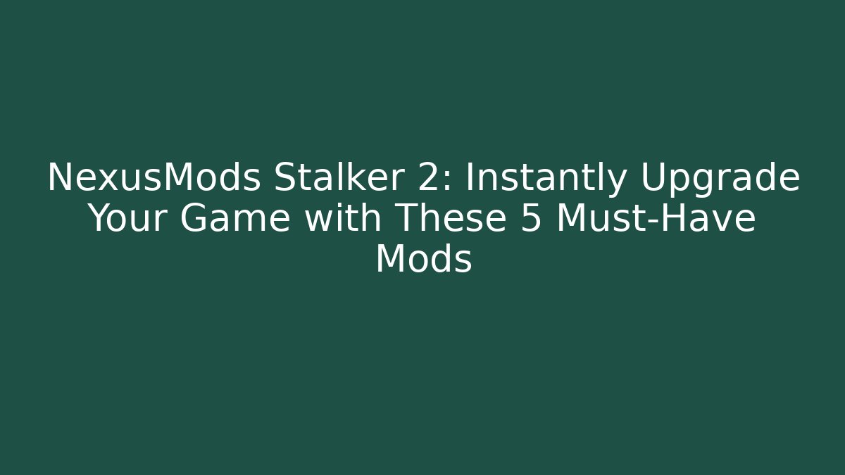 NexusMods Stalker 2: Instantly Upgrade Your Game with These 5 Must-Have Mods