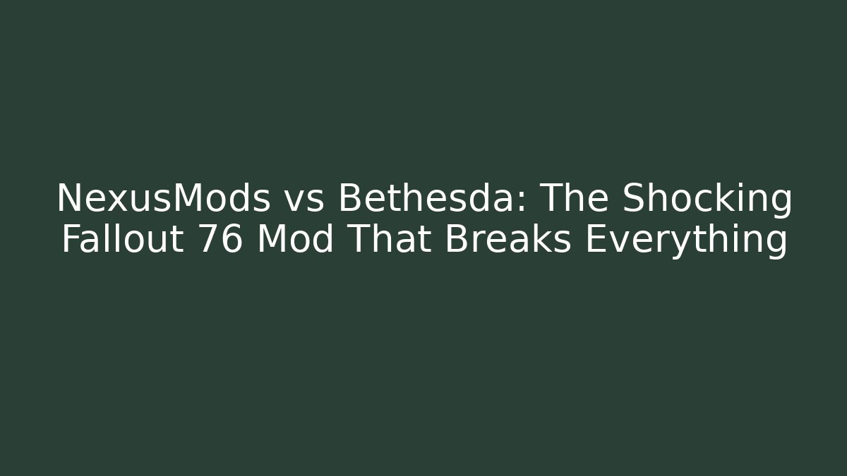 NexusMods vs Bethesda: The Shocking Fallout 76 Mod That Breaks Everything