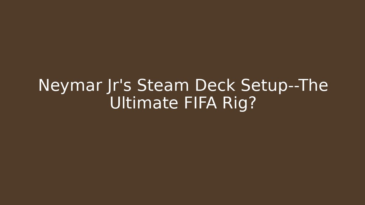 Neymar Jr's Steam Deck Setup—The Ultimate FIFA Rig?