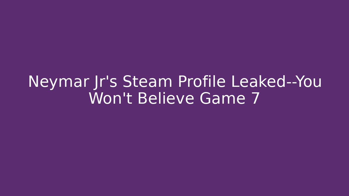 Neymar Jr's Steam Profile Leaked—You Won't Believe Game 7 - Critter Realm