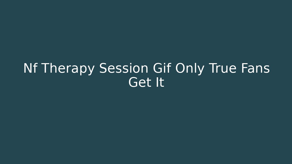 Nf Therapy Session Gif Only True Fans Get It