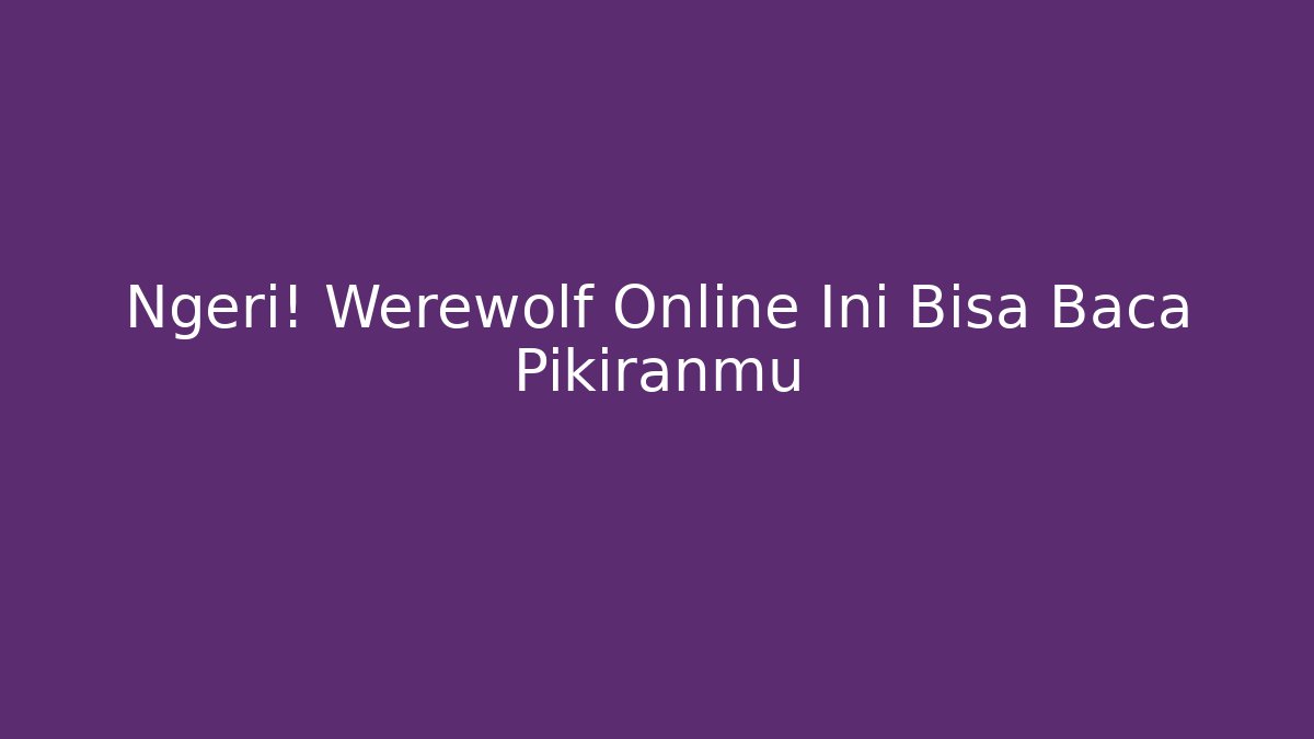 Ngeri! Werewolf Online Ini Bisa Baca Pikiranmu