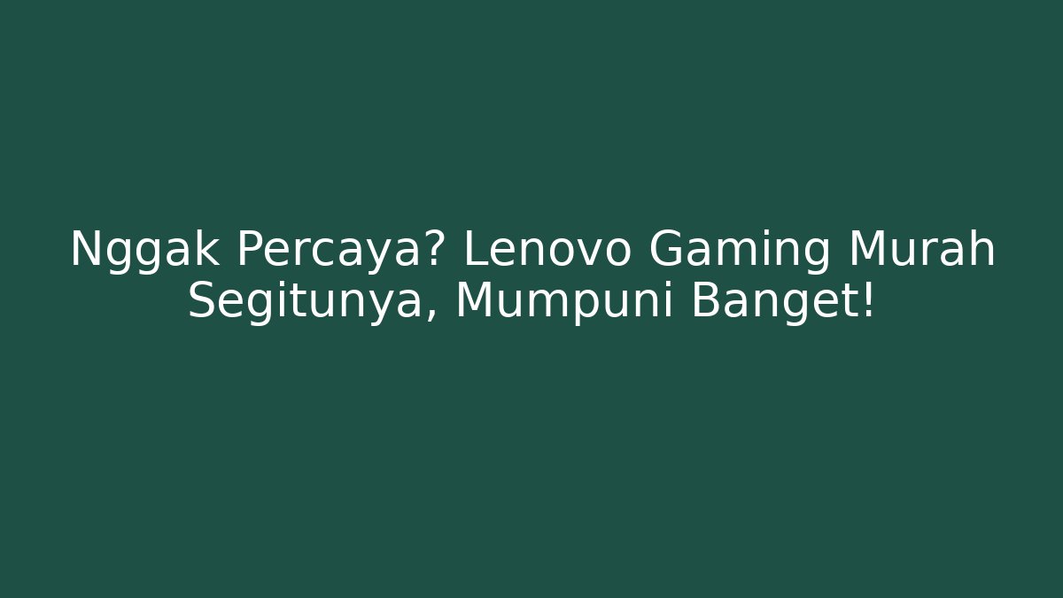 Nggak Percaya? Lenovo Gaming Murah Segitunya, Mumpuni Banget!
