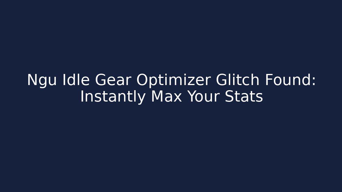 Ngu Idle Gear Optimizer Glitch Found: Instantly Max Your Stats
