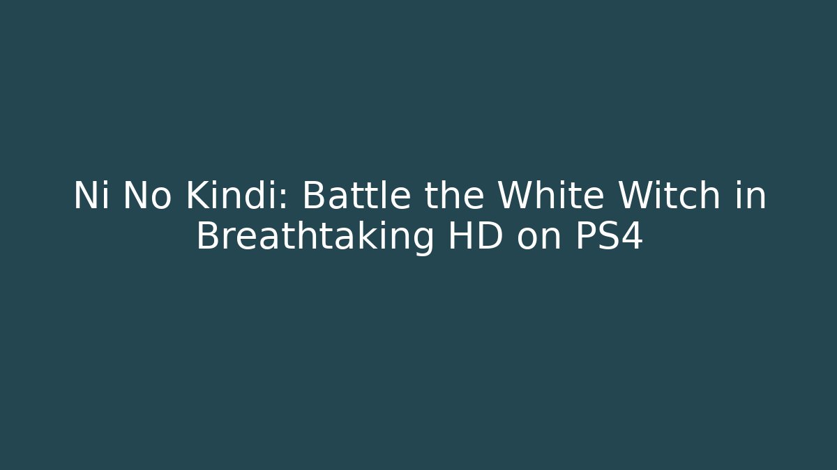 Ni No Kindi: Battle the White Witch in Breathtaking HD on PS4