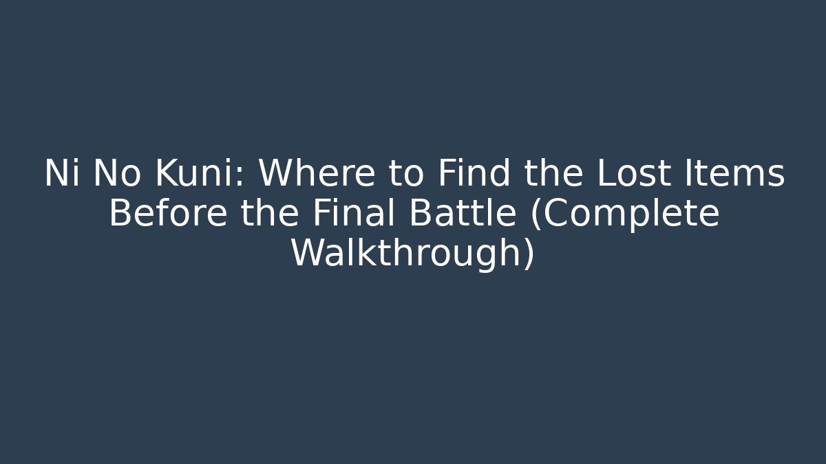 Ni No Kuni: Where to Find the Lost Items Before the Final Battle (Complete Walkthrough)