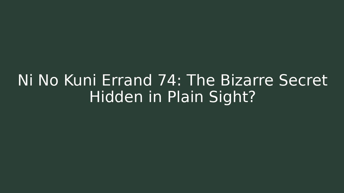 Ni No Kuni Errand 74: The Bizarre Secret Hidden in Plain Sight?