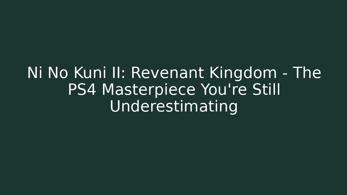 Ni No Kuni II: Revenant Kingdom - The PS4 Masterpiece You're Still Underestimating
