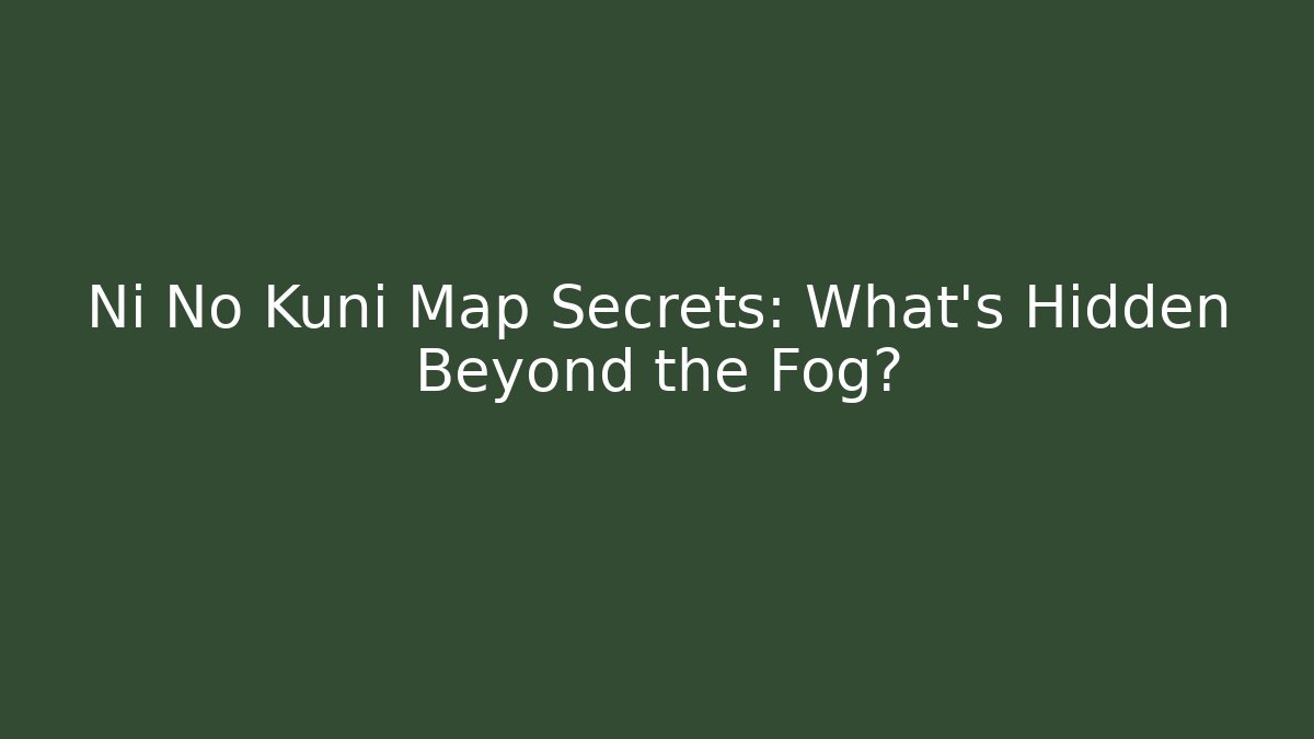 Ni No Kuni Map Secrets: What's Hidden Beyond the Fog? - Critter Realm