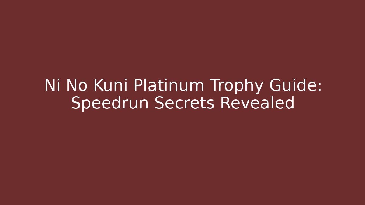 Ni No Kuni Platinum Trophy Guide: Speedrun Secrets Revealed - Critter Realm