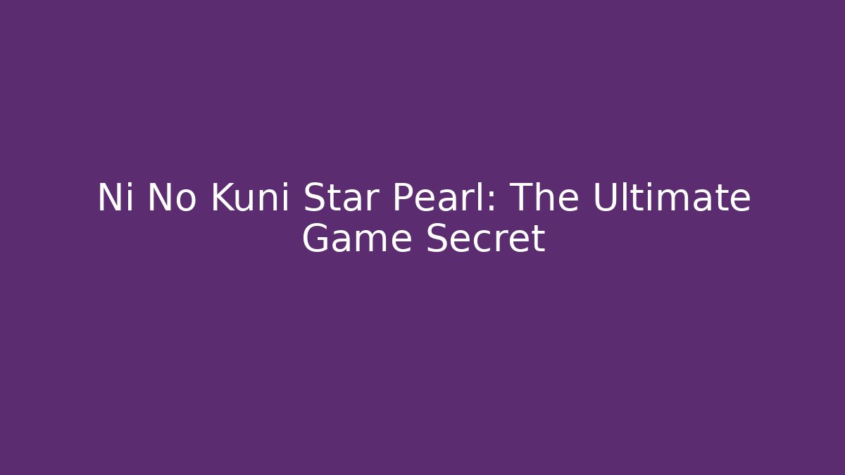 Ni No Kuni Star Pearl: The Ultimate Game Secret