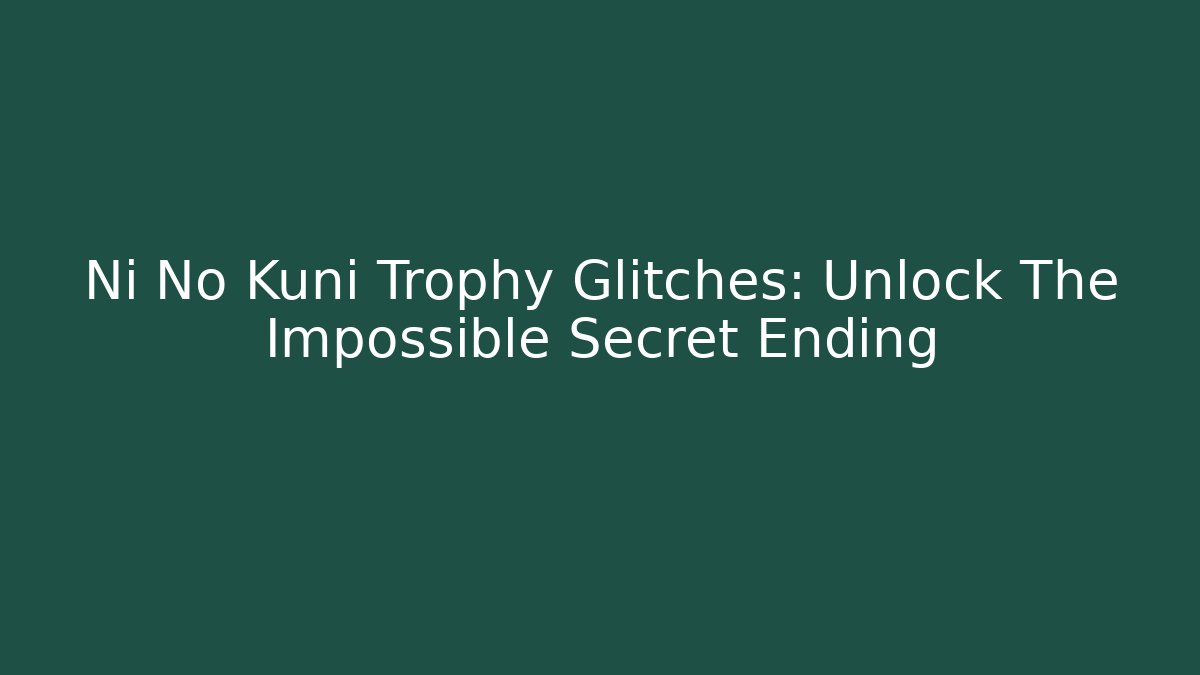 Ni No Kuni Trophy Glitches: Unlock The Impossible Secret Ending