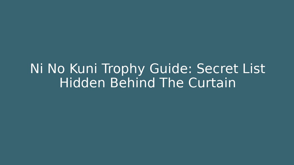 Ni No Kuni Trophy Guide: Secret List Hidden Behind The Curtain