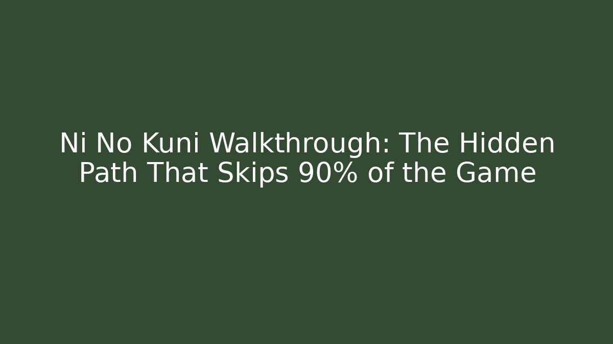 Ni No Kuni Walkthrough: The Hidden Path That Skips 90% of the Game
