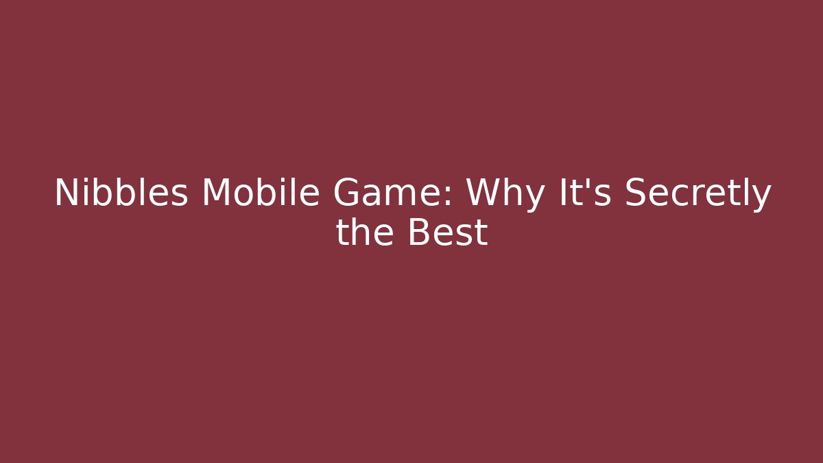 Nibbles Mobile Game: Why It's Secretly the Best