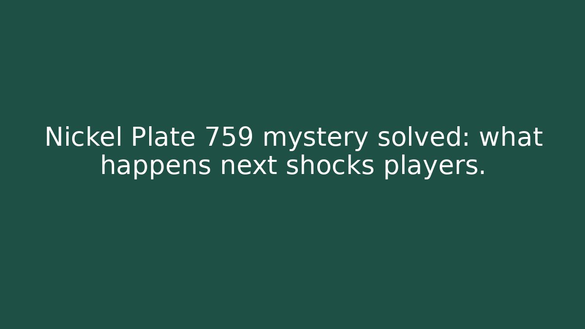 Nickel Plate 759 mystery solved: what happens next shocks players.