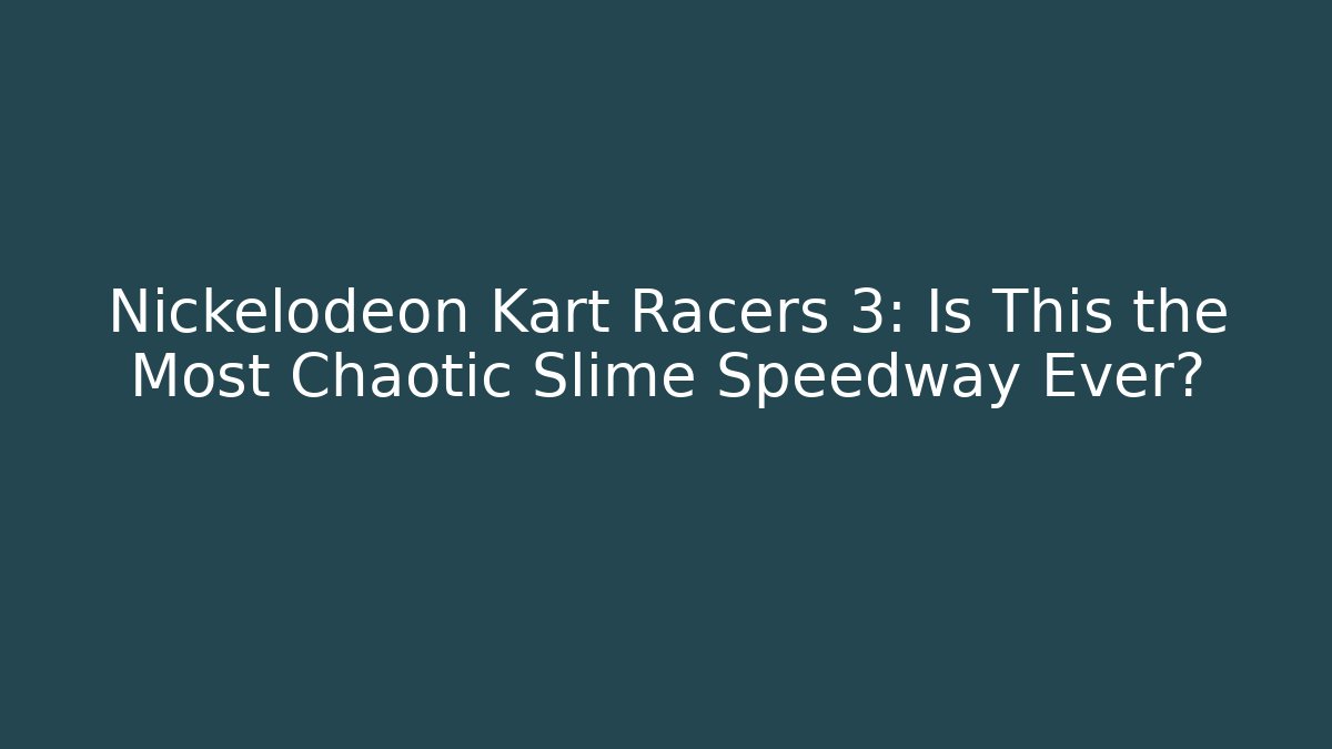 Nickelodeon Kart Racers 3: Is This the Most Chaotic Slime Speedway Ever?