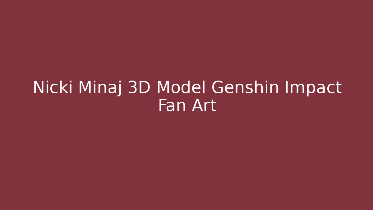 Nicki Minaj 3D Model Genshin Impact Fan Art
