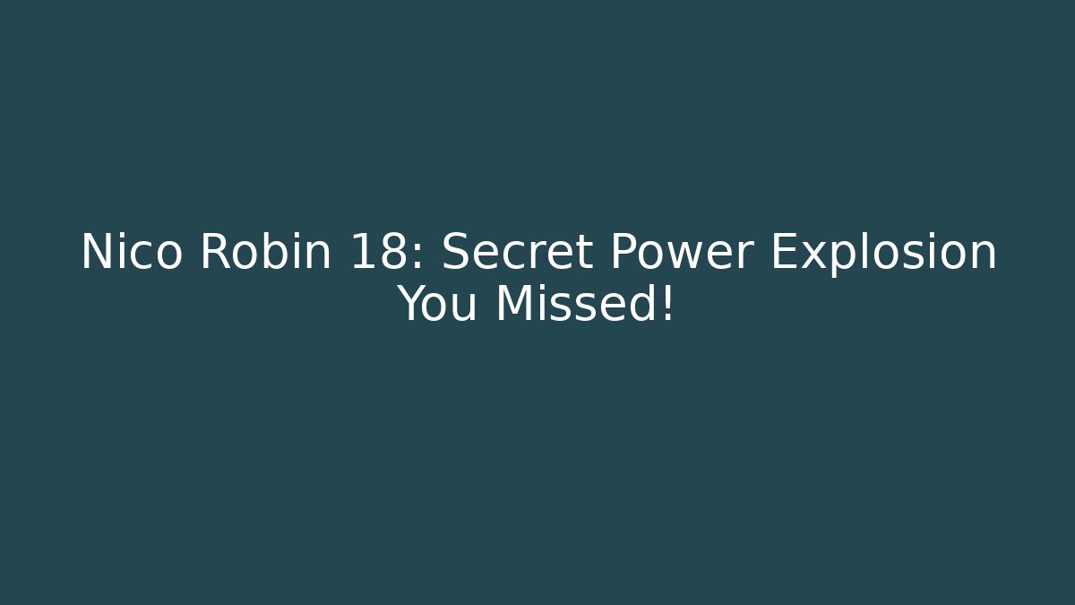 Nico Robin 18: Secret Power Explosion You Missed!