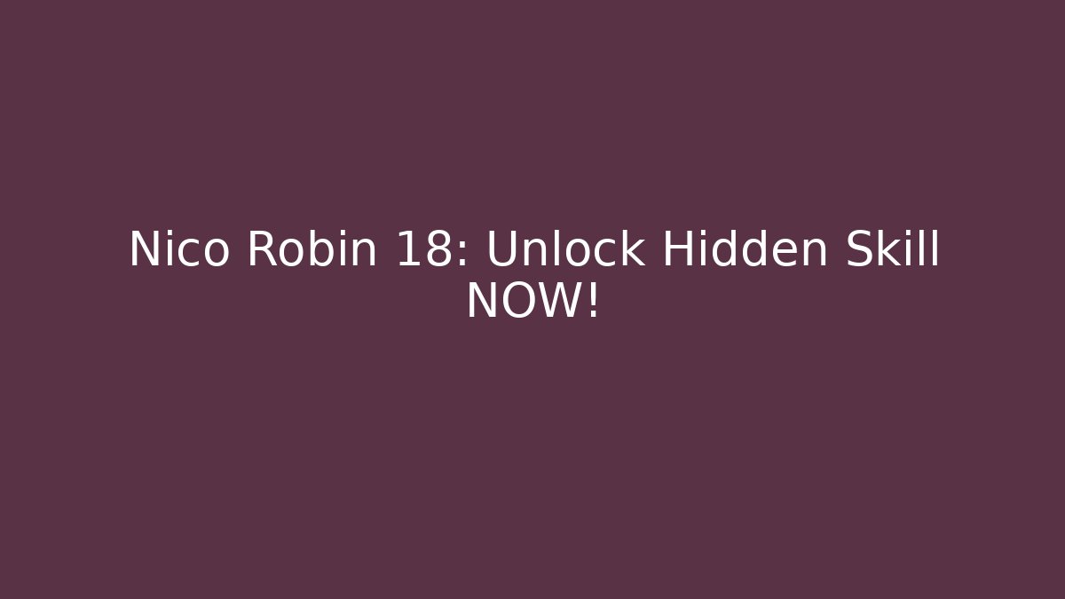 Nico Robin 18: Unlock Hidden Skill NOW!