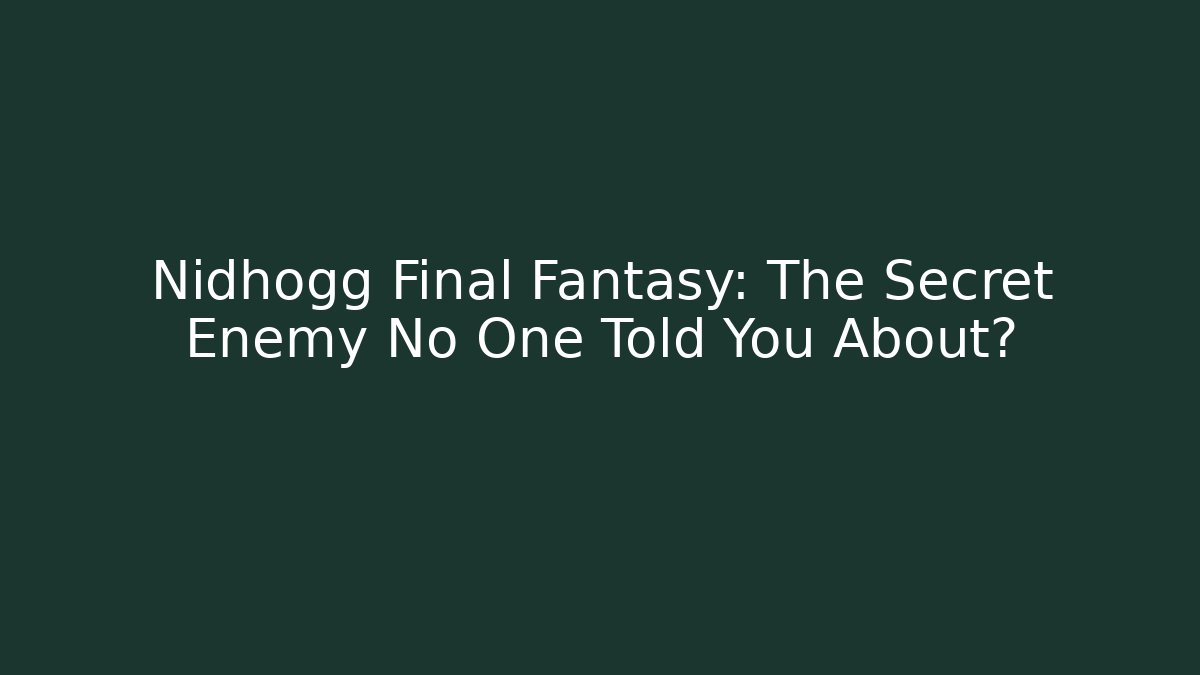 Nidhogg Final Fantasy: The Secret Enemy No One Told You About?