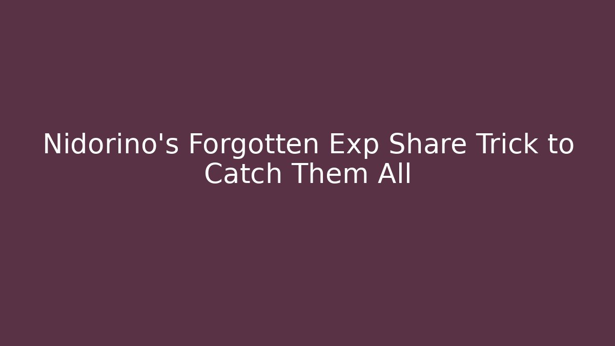 Nidorino’s Forgotten Exp Share Trick to Catch Them All